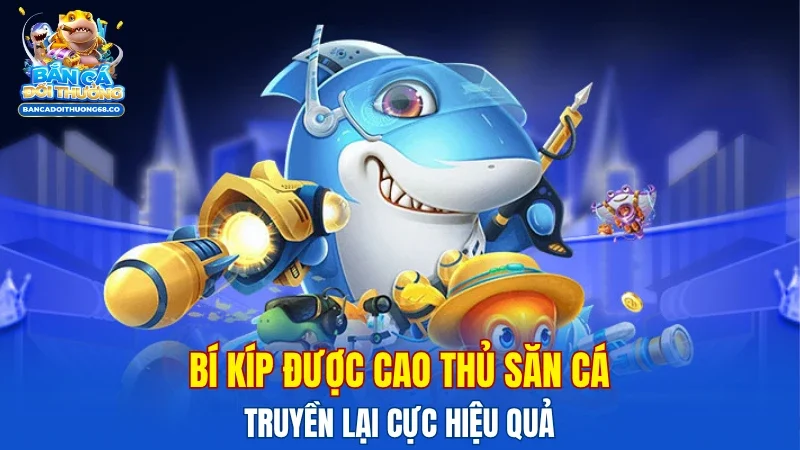 Bí kíp được cao thủ săn cá truyền lại cực hiệu quả