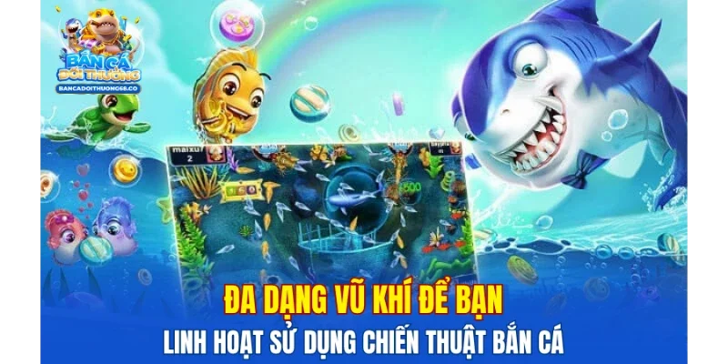 Đa dạng vũ khí để bạn linh hoạt sử dụng chiến thuật bắn cá