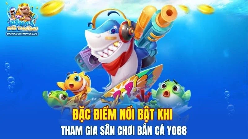 Đặc điểm nổi bật khi tham gia sân chơi bắn cá Yo88